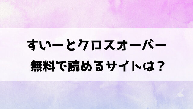 すいーとクロスオーバー漫画rawで無料読みできる？pdfダウンロードできるのかも徹底調査！